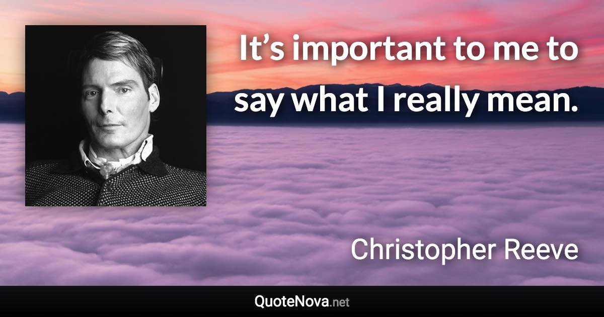 It’s important to me to say what I really mean. - Christopher Reeve quote