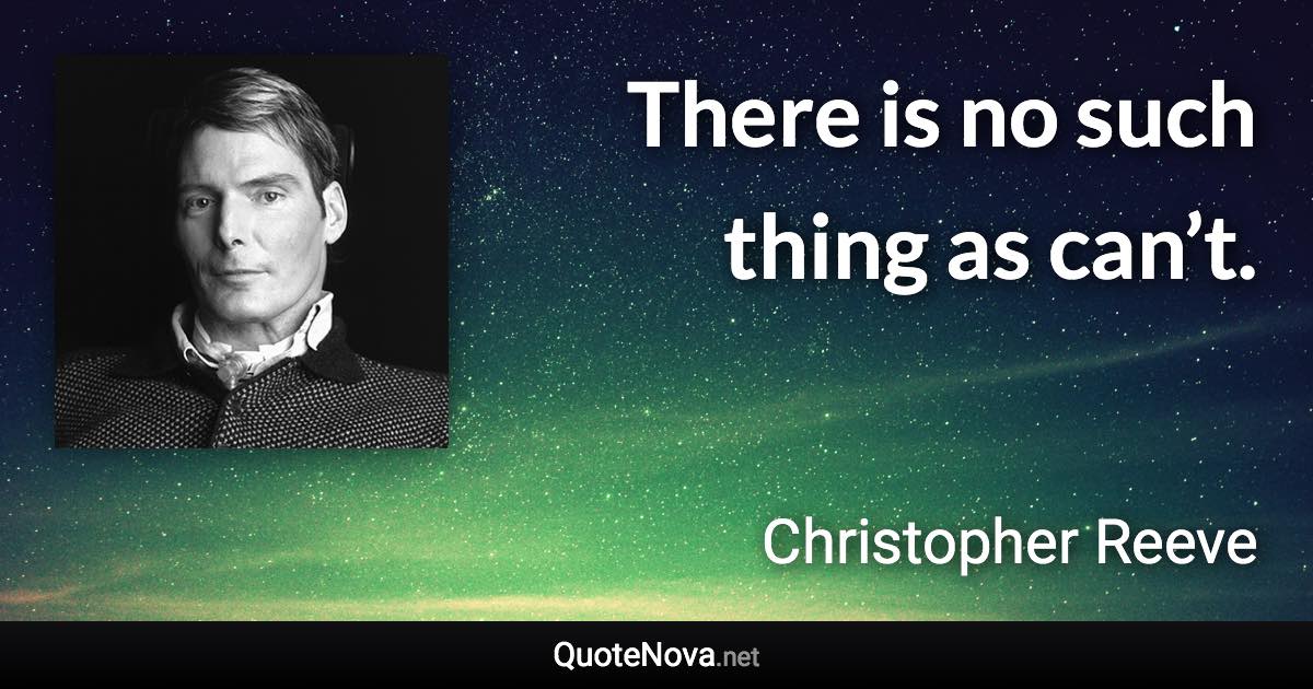 There is no such thing as can’t. - Christopher Reeve quote