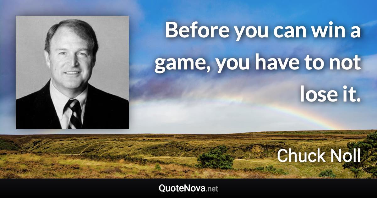 Before you can win a game, you have to not lose it. - Chuck Noll quote