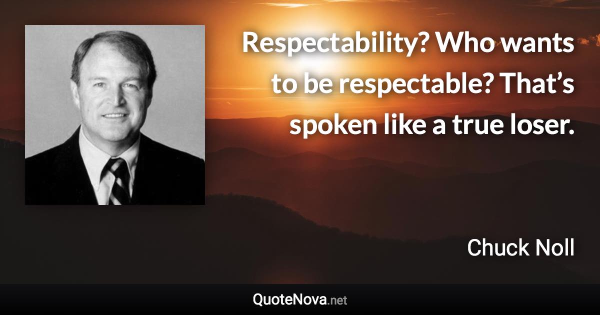 Respectability? Who wants to be respectable? That’s spoken like a true loser. - Chuck Noll quote