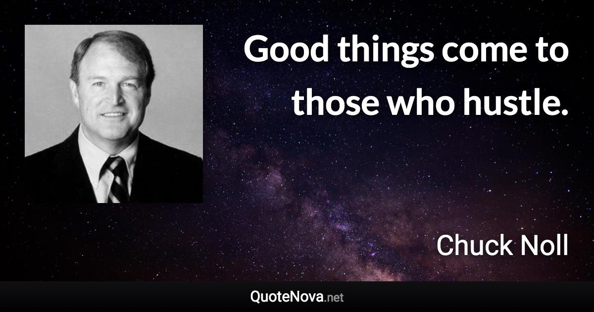 Good things come to those who hustle. - Chuck Noll quote
