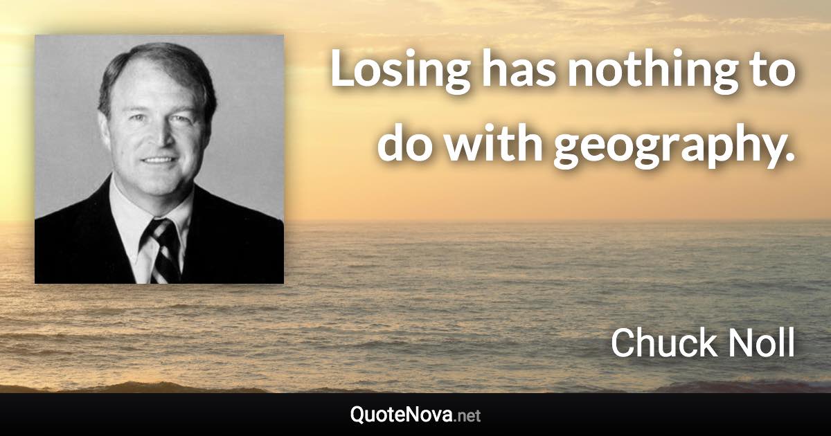 Losing has nothing to do with geography. - Chuck Noll quote