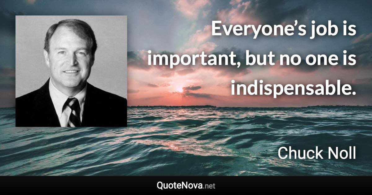 Everyone’s job is important, but no one is indispensable. - Chuck Noll quote