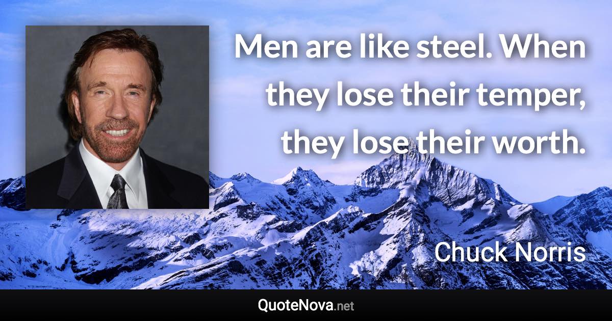 Men are like steel. When they lose their temper, they lose their worth. - Chuck Norris quote