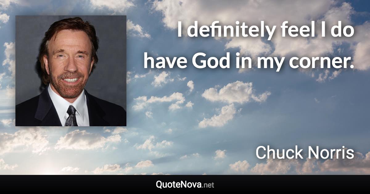 I definitely feel I do have God in my corner. - Chuck Norris quote