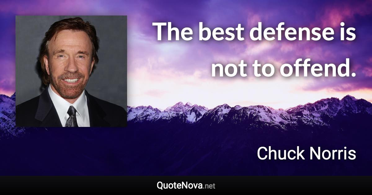 The best defense is not to offend. - Chuck Norris quote