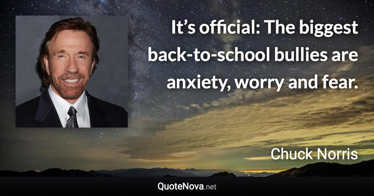 It’s official: The biggest back-to-school bullies are anxiety, worry and fear. - Chuck Norris quote