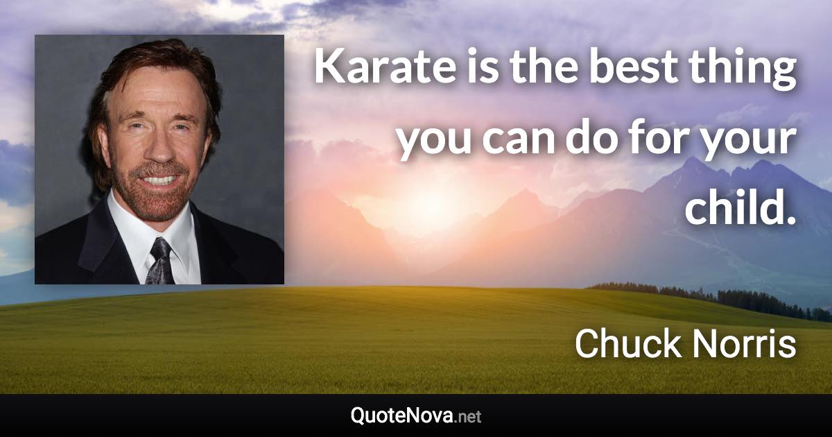 Karate is the best thing you can do for your child. - Chuck Norris quote