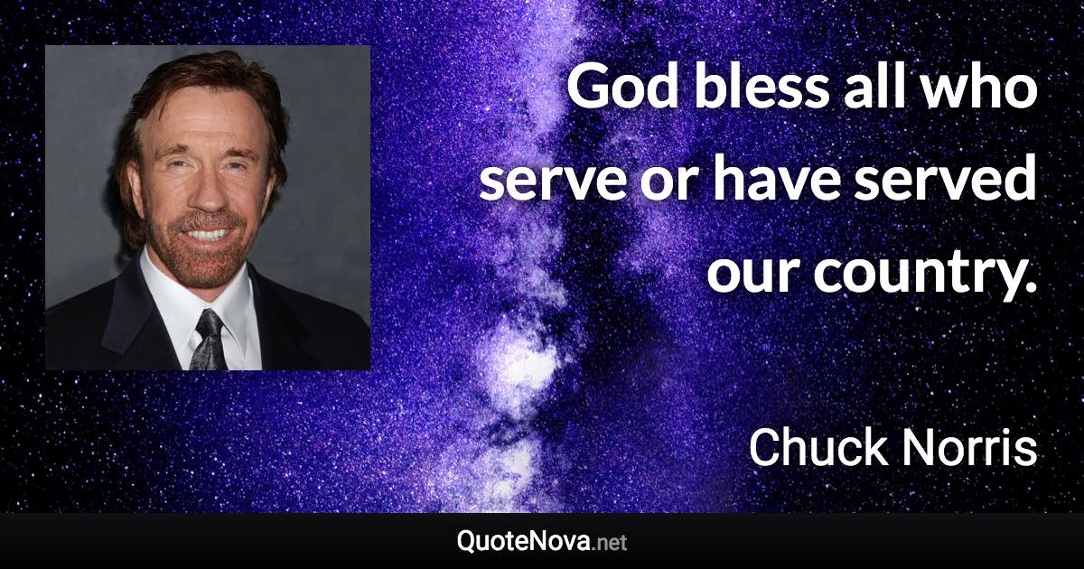 God bless all who serve or have served our country. - Chuck Norris quote