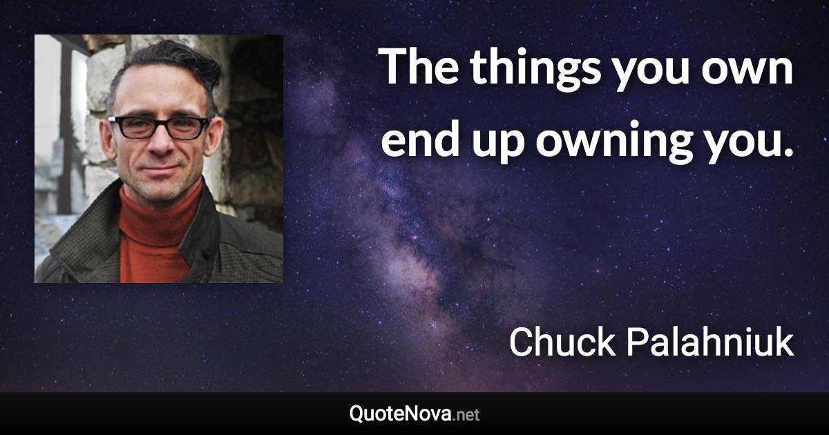 The things you own end up owning you. - Chuck Palahniuk quote