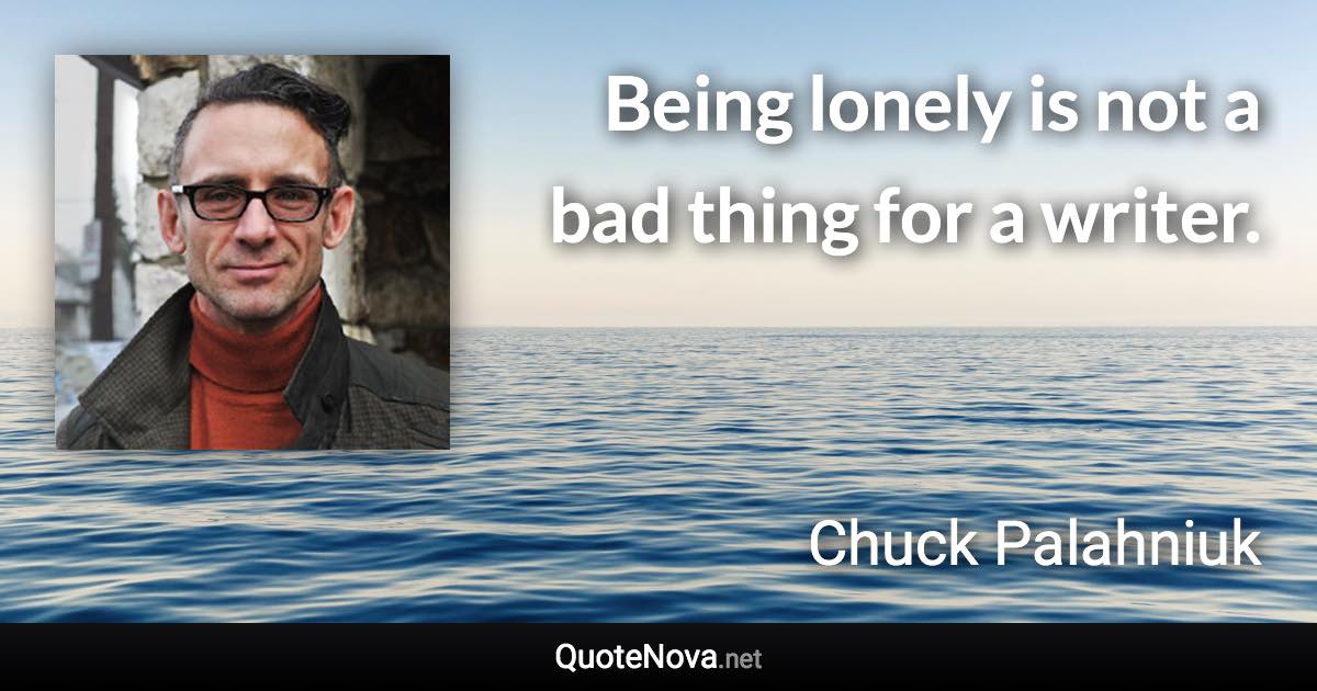 Being lonely is not a bad thing for a writer. - Chuck Palahniuk quote