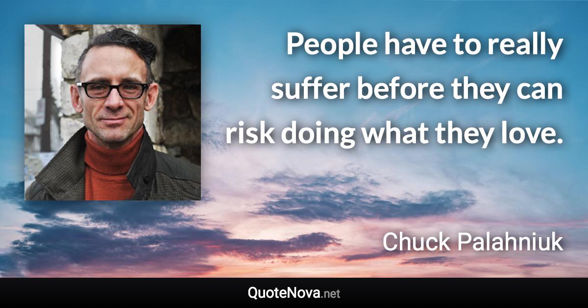 People have to really suffer before they can risk doing what they love. - Chuck Palahniuk quote