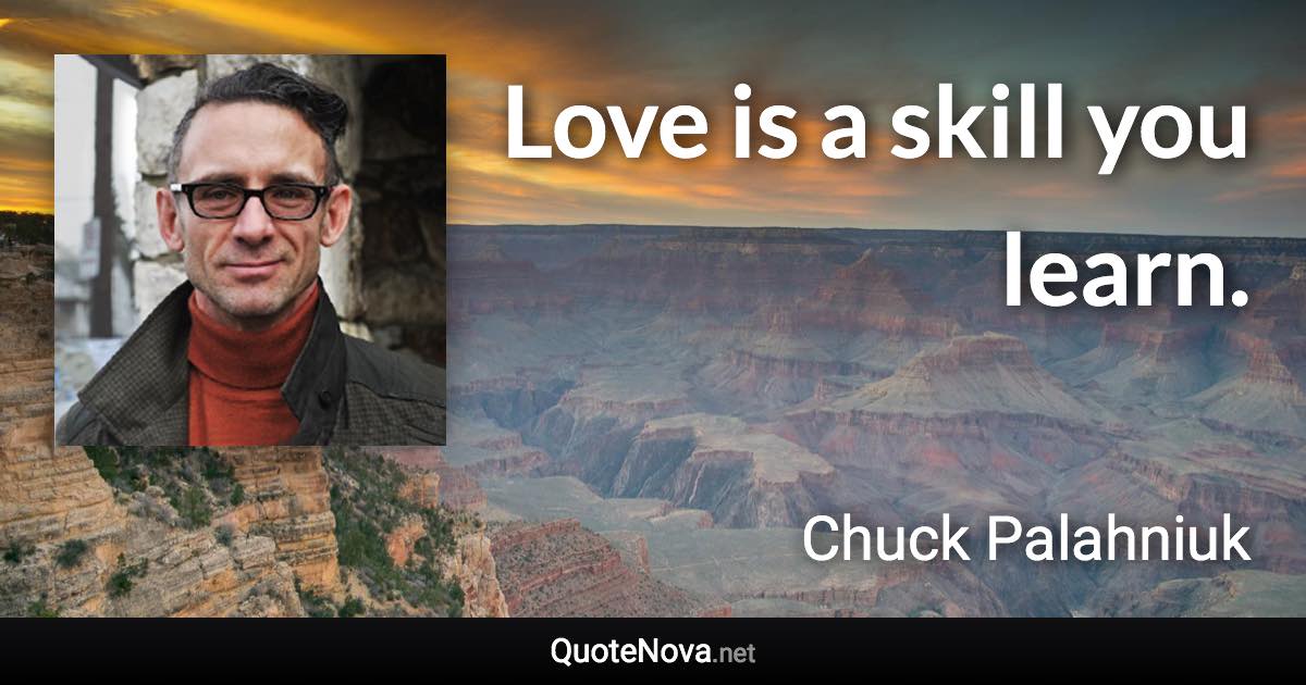 Love is a skill you learn. - Chuck Palahniuk quote