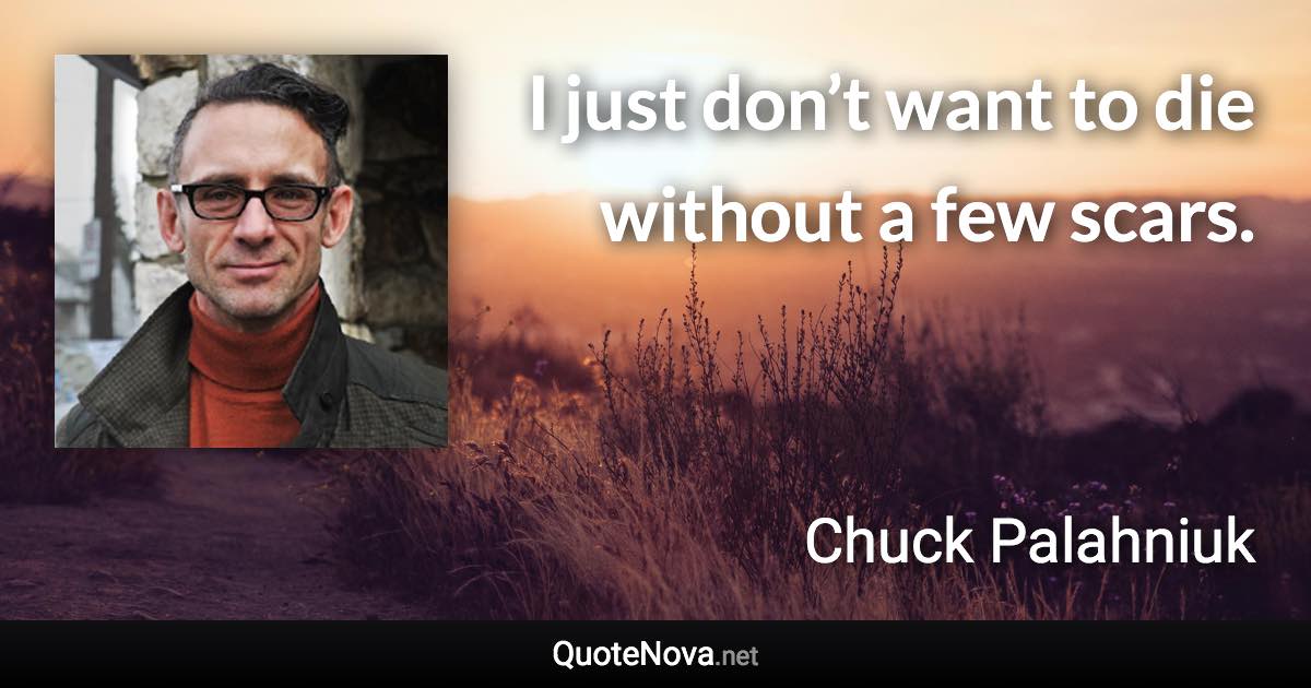 I just don’t want to die without a few scars. - Chuck Palahniuk quote