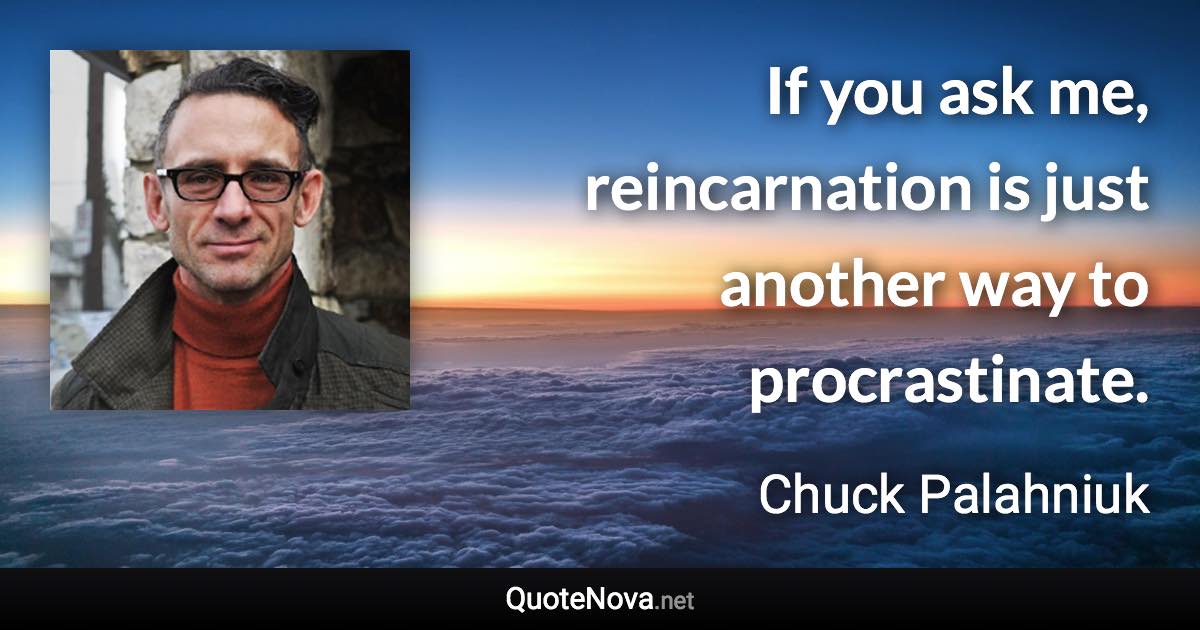 If you ask me, reincarnation is just another way to procrastinate. - Chuck Palahniuk quote