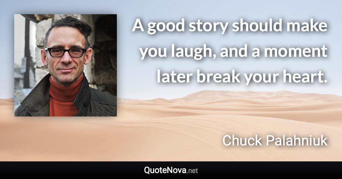 A good story should make you laugh, and a moment later break your heart. - Chuck Palahniuk quote