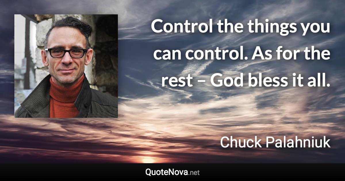 Control the things you can control. As for the rest – God bless it all. - Chuck Palahniuk quote