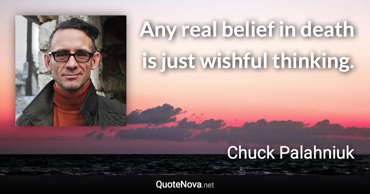 Any real belief in death is just wishful thinking. - Chuck Palahniuk quote