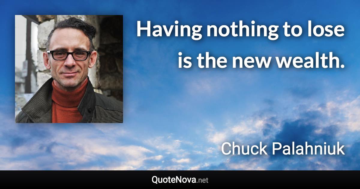 Having nothing to lose is the new wealth. - Chuck Palahniuk quote