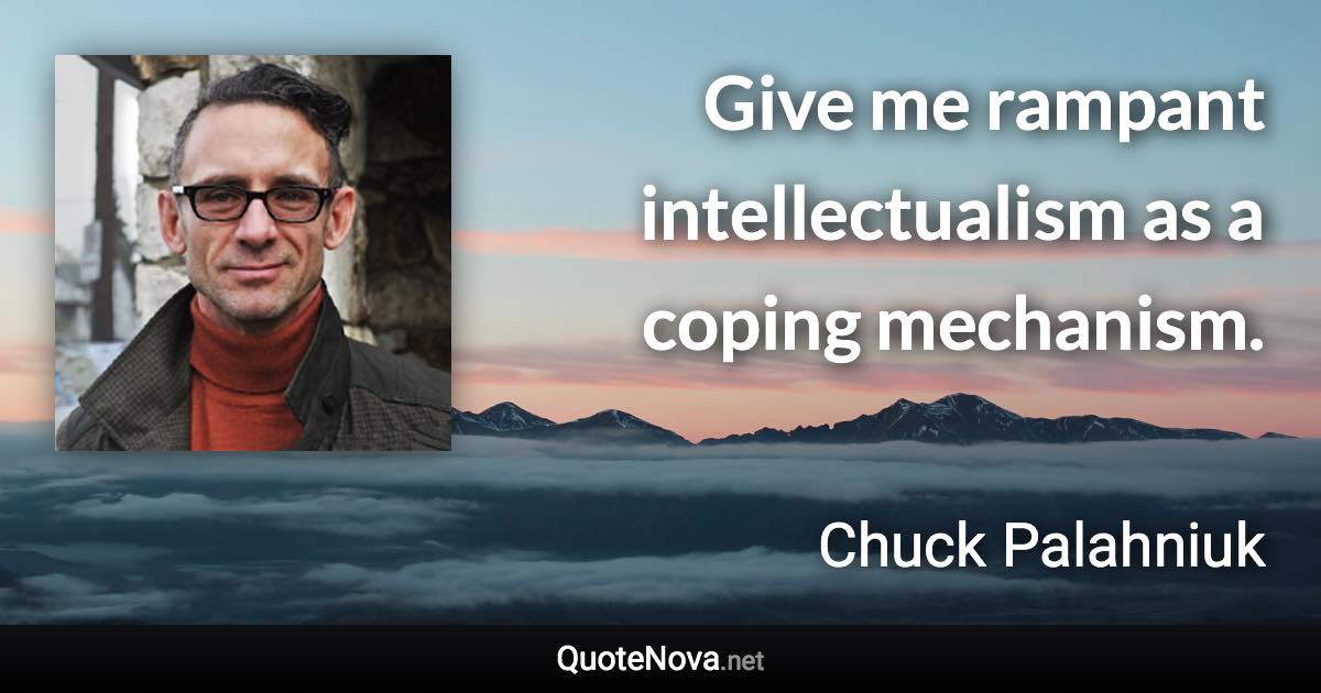 Give me rampant intellectualism as a coping mechanism. - Chuck Palahniuk quote