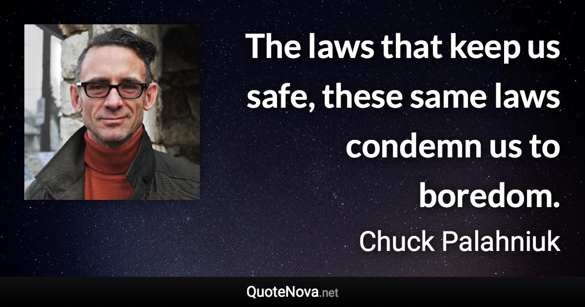 The laws that keep us safe, these same laws condemn us to boredom. - Chuck Palahniuk quote