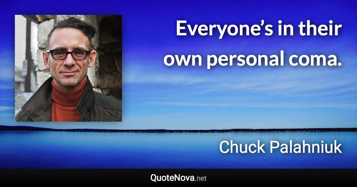 Everyone’s in their own personal coma. - Chuck Palahniuk quote