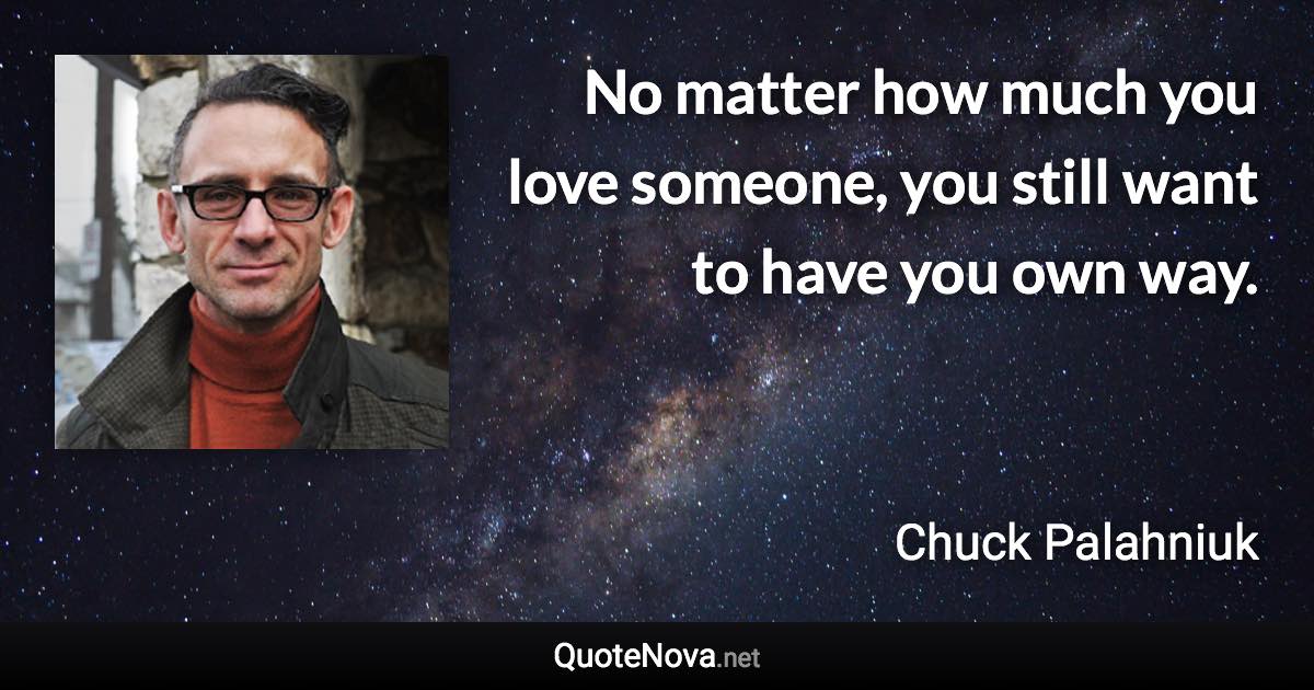 No matter how much you love someone, you still want to have you own way. - Chuck Palahniuk quote