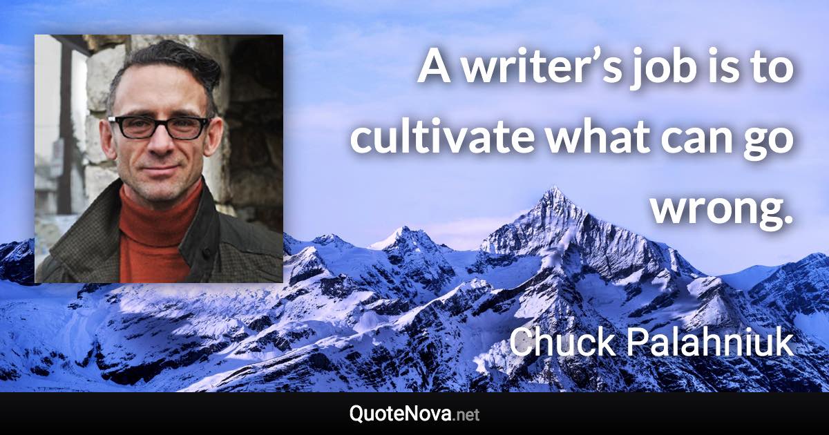 A writer’s job is to cultivate what can go wrong. - Chuck Palahniuk quote