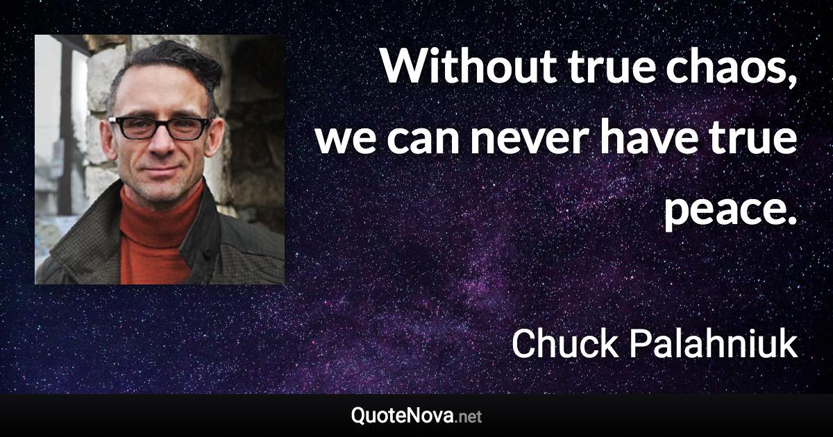 Without true chaos, we can never have true peace. - Chuck Palahniuk quote