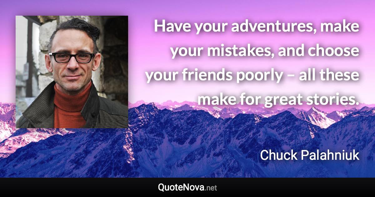 Have your adventures, make your mistakes, and choose your friends poorly – all these make for great stories. - Chuck Palahniuk quote