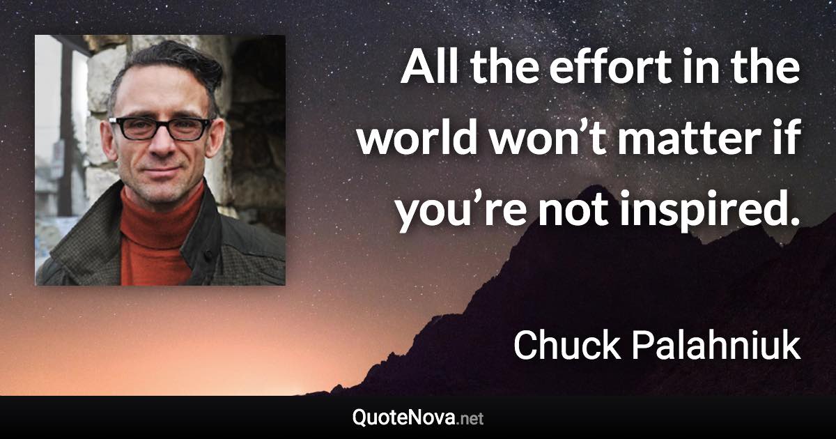 All the effort in the world won’t matter if you’re not inspired. - Chuck Palahniuk quote