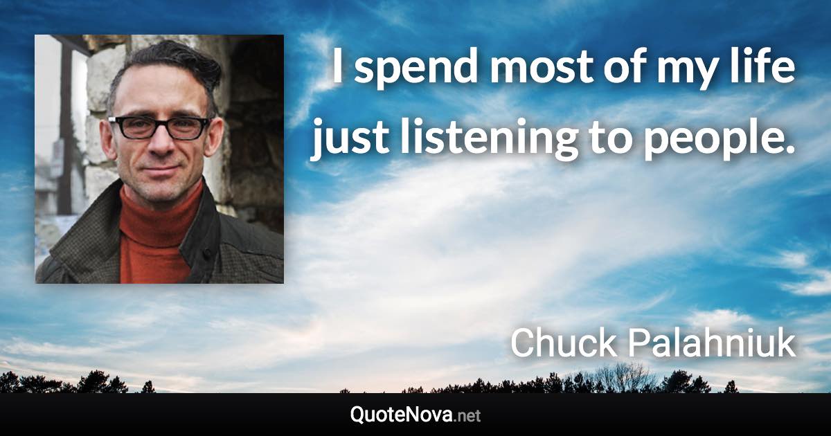 I spend most of my life just listening to people. - Chuck Palahniuk quote