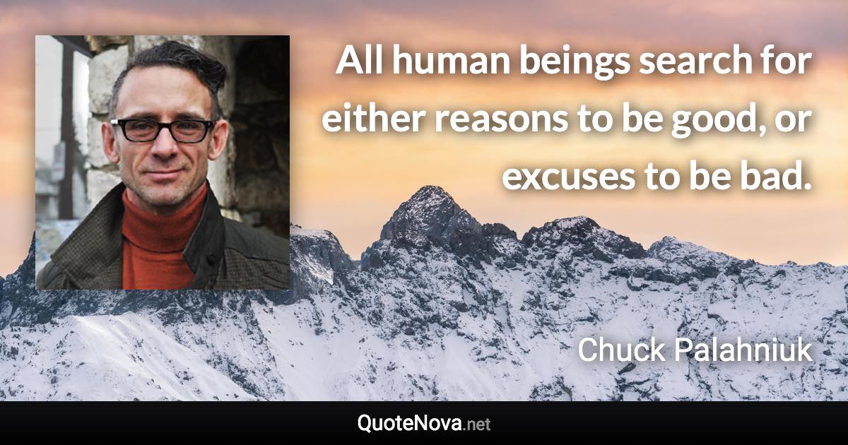 All human beings search for either reasons to be good, or excuses to be bad. - Chuck Palahniuk quote