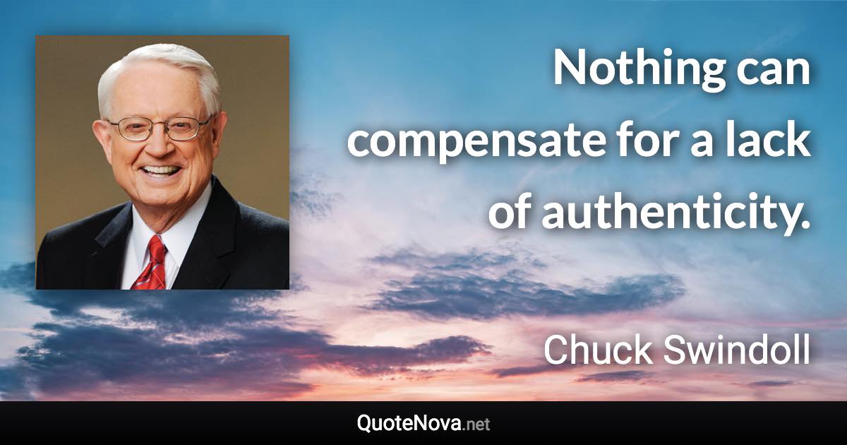 Nothing can compensate for a lack of authenticity. - Chuck Swindoll quote