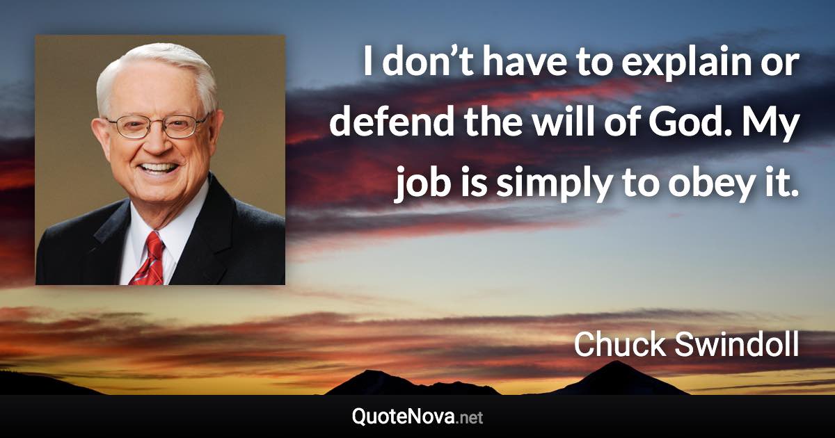 I don’t have to explain or defend the will of God. My job is simply to obey it. - Chuck Swindoll quote