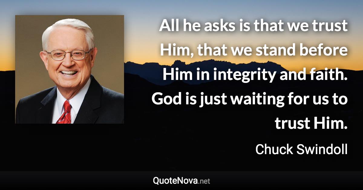 All he asks is that we trust Him, that we stand before Him in integrity and faith. God is just waiting for us to trust Him. - Chuck Swindoll quote