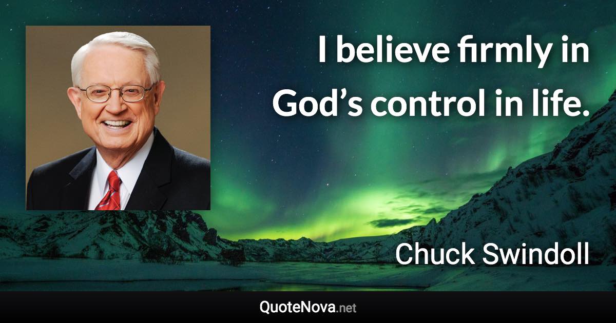 I believe firmly in God’s control in life. - Chuck Swindoll quote