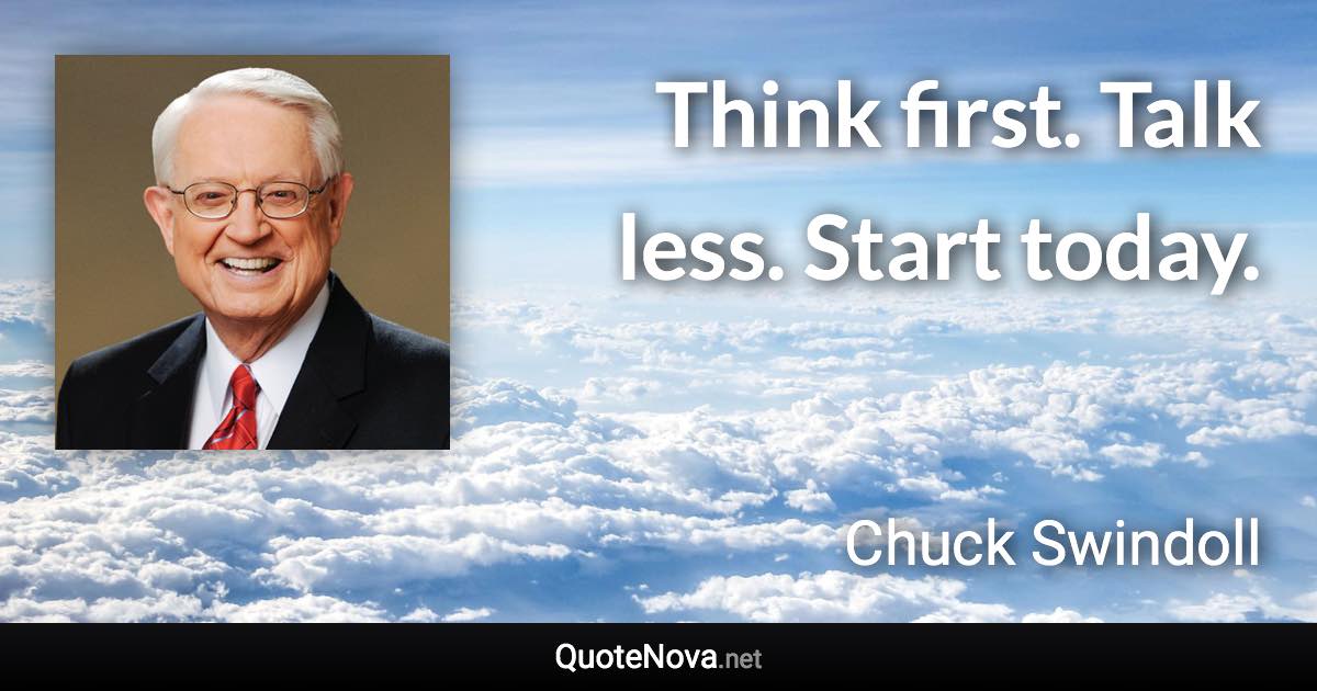 Think first. Talk less. Start today. - Chuck Swindoll quote