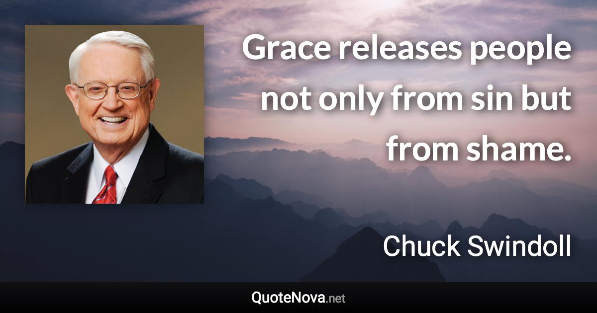 Grace releases people not only from sin but from shame. - Chuck Swindoll quote