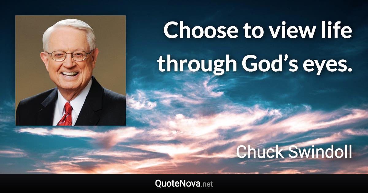 Choose to view life through God’s eyes. - Chuck Swindoll quote