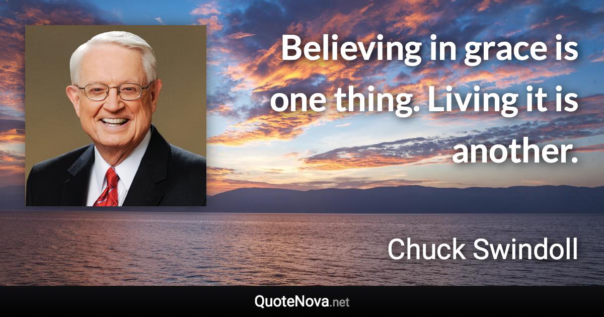 Believing in grace is one thing. Living it is another. - Chuck Swindoll quote