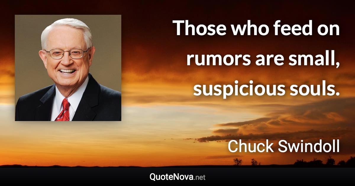 Those who feed on rumors are small, suspicious souls. - Chuck Swindoll quote