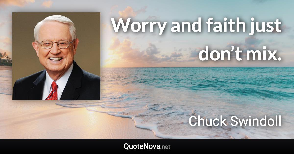 Worry and faith just don’t mix. - Chuck Swindoll quote