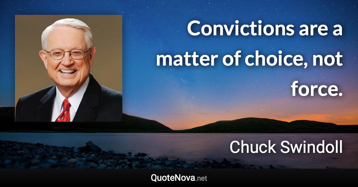 Convictions are a matter of choice, not force. - Chuck Swindoll quote