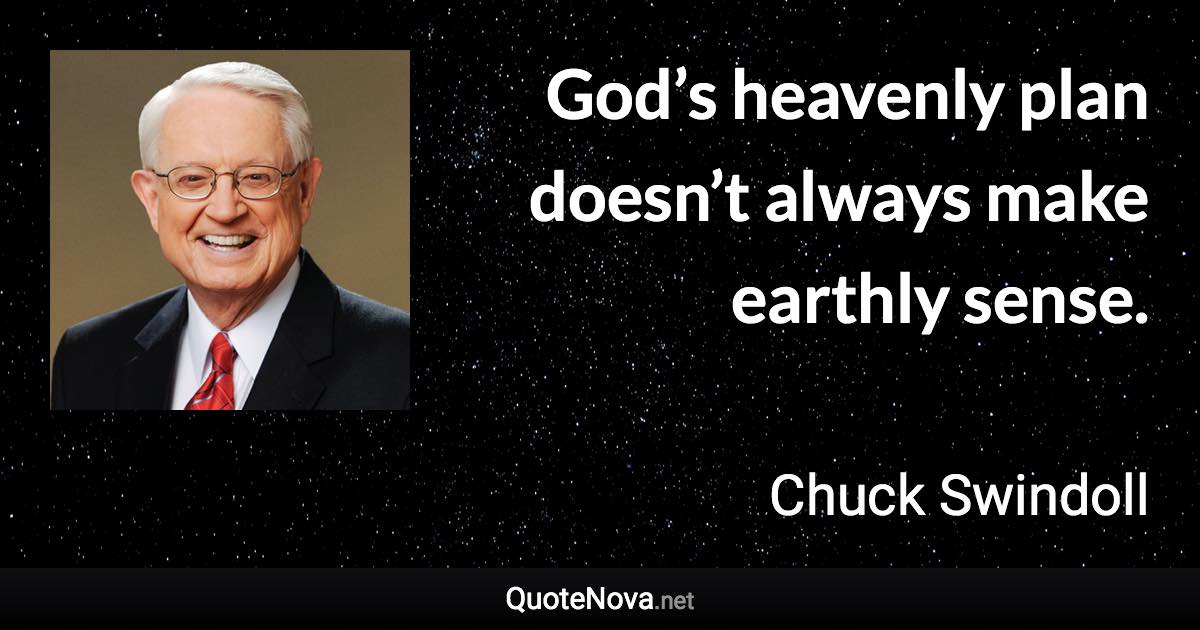 God’s heavenly plan doesn’t always make earthly sense. - Chuck Swindoll quote