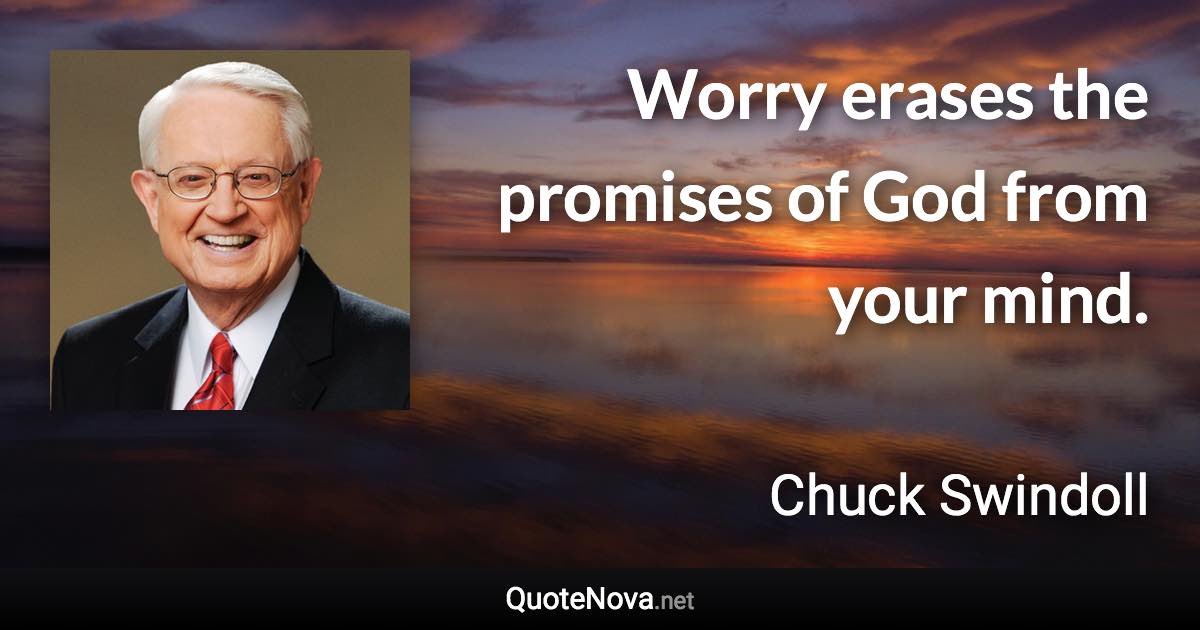 Worry erases the promises of God from your mind. - Chuck Swindoll quote