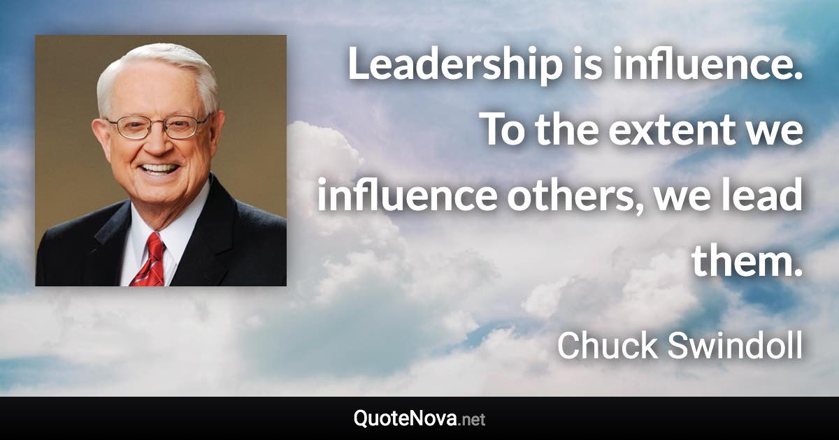 Leadership is influence. To the extent we influence others, we lead them. - Chuck Swindoll quote
