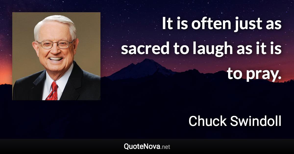 It is often just as sacred to laugh as it is to pray. - Chuck Swindoll quote