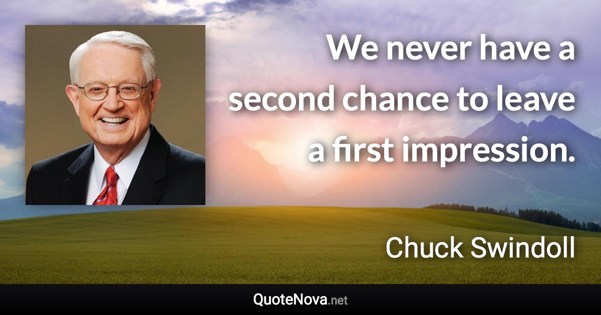 We never have a second chance to leave a first impression. - Chuck Swindoll quote