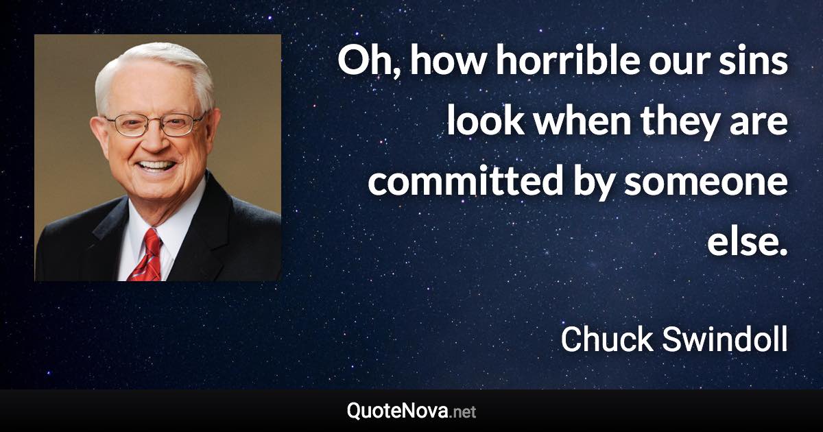 Oh, how horrible our sins look when they are committed by someone else. - Chuck Swindoll quote